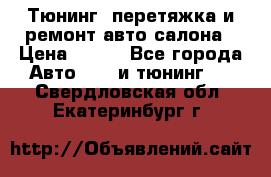 Тюнинг, перетяжка и ремонт авто салона › Цена ­ 100 - Все города Авто » GT и тюнинг   . Свердловская обл.,Екатеринбург г.